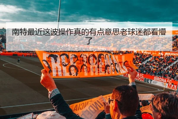 南特最近这波操作真的有点意思老球迷都看懵了
