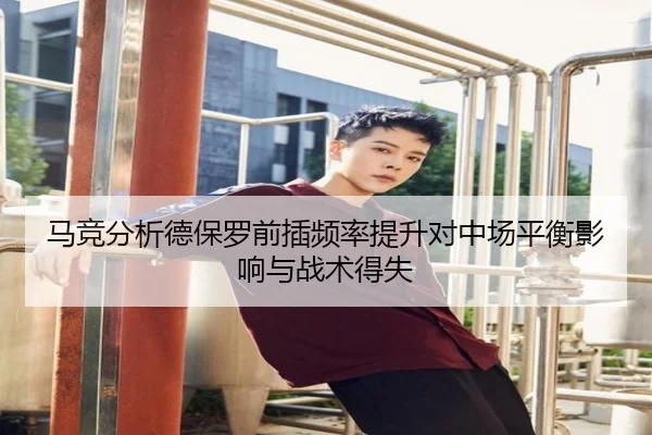 马竞分析德保罗前插频率提升对中场平衡影响与战术得失