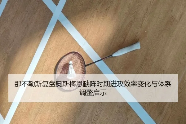 那不勒斯复盘奥斯梅恩缺阵时期进攻效率变化与体系调整启示