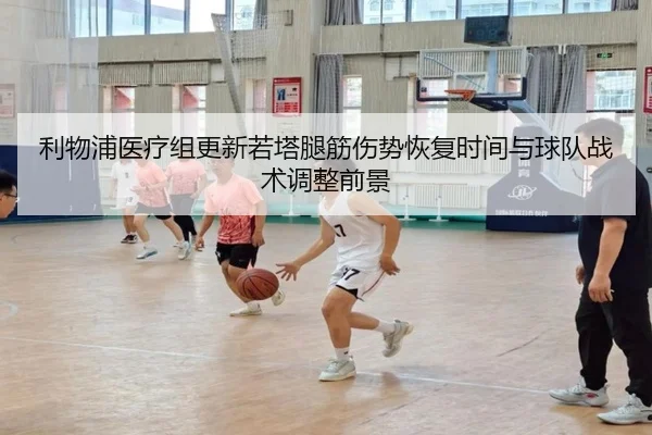 利物浦医疗组更新若塔腿筋伤势恢复时间与球队战术调整前景 - leyu