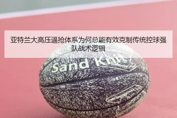 亚特兰大高压逼抢体系为何总能有效克制传统控球强队战术逻辑