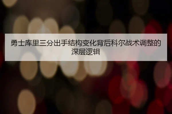 勇士库里三分出手结构变化背后科尔战术调整的深层逻辑