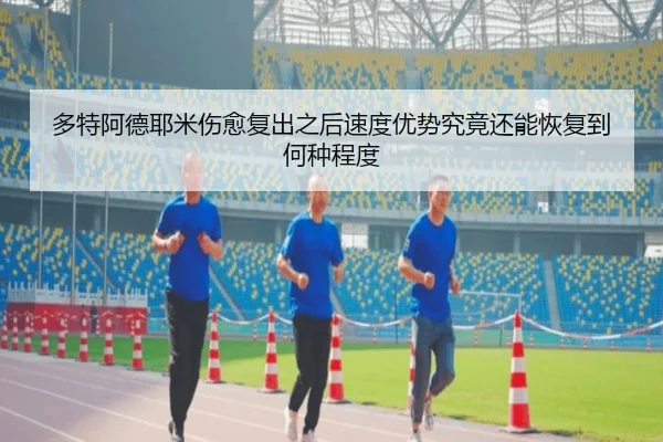 多特阿德耶米伤愈复出之后速度优势究竟还能恢复到何种程度