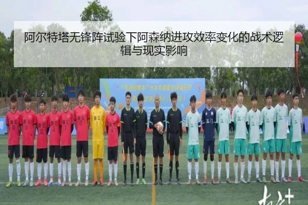 阿尔特塔无锋阵试验下阿森纳进攻效率变化的战术逻辑与现实影响 - leyu