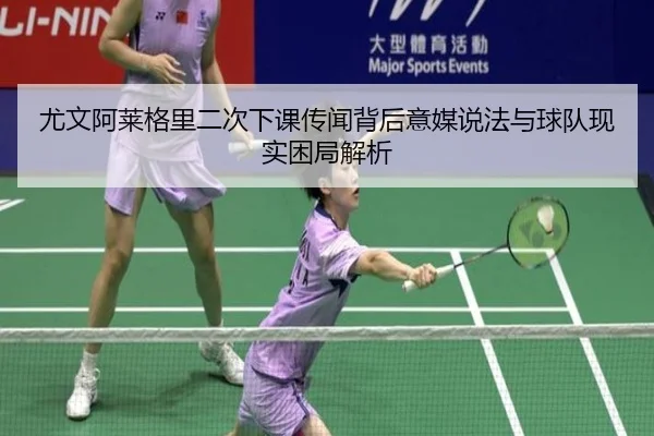 尤文阿莱格里二次下课传闻背后意媒说法与球队现实困局解析
