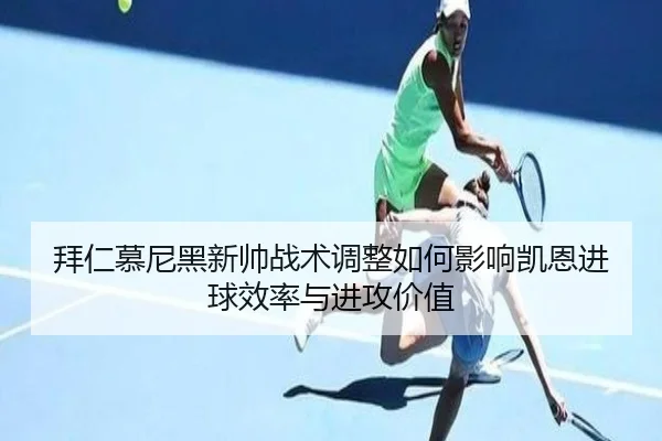 拜仁慕尼黑新帅战术调整如何影响凯恩进球效率与进攻价值