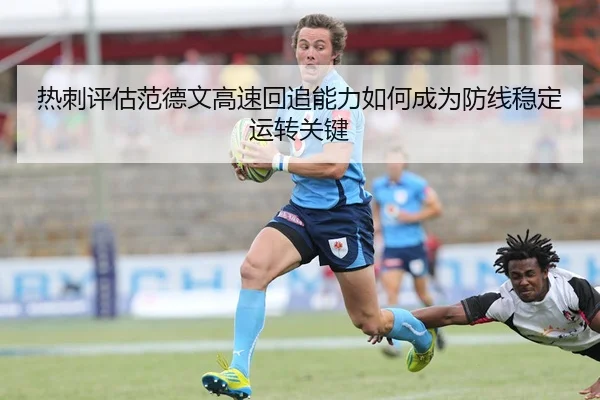 热刺评估范德文高速回追能力如何成为防线稳定运转关键