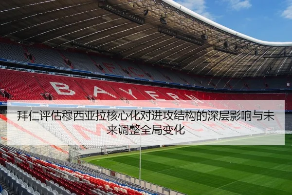 拜仁评估穆西亚拉核心化对进攻结构的深层影响与未来调整全局变化