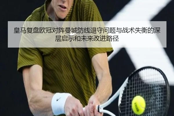 皇马复盘欧冠对阵曼城防线退守问题与战术失衡的深层启示和未来改进路径