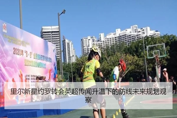 里尔新星约罗转会英超传闻升温下的防线未来规划观察