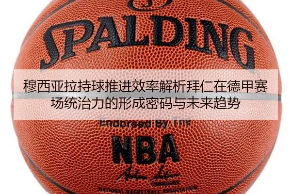 穆西亚拉持球推进效率解析拜仁在德甲赛场统治力的形成密码与未来趋势