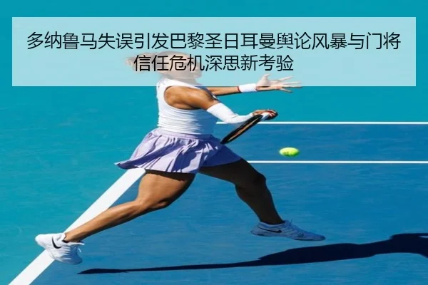 多纳鲁马失误引发巴黎圣日耳曼舆论风暴与门将信任危机深思新考验