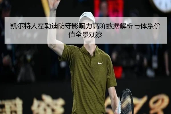 凯尔特人霍勒迪防守影响力高阶数据解析与体系价值全景观察