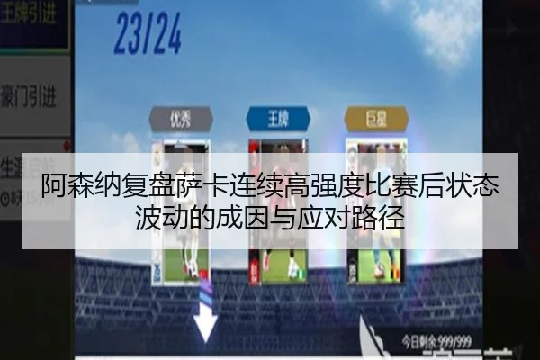 阿森纳复盘萨卡连续高强度比赛后状态波动的成因与应对路径