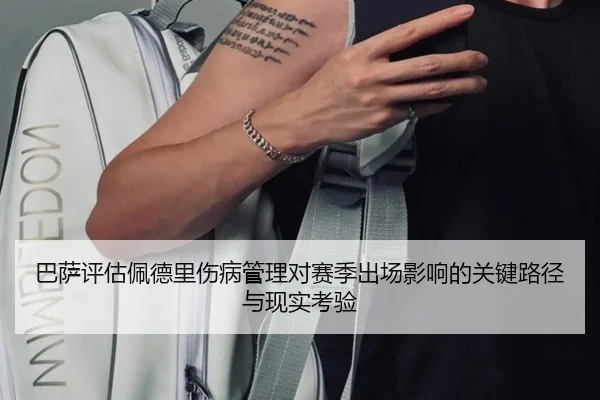 巴萨评估佩德里伤病管理对赛季出场影响的关键路径与现实考验