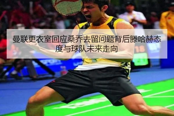 曼联更衣室回应桑乔去留问题背后滕哈赫态度与球队未来走向