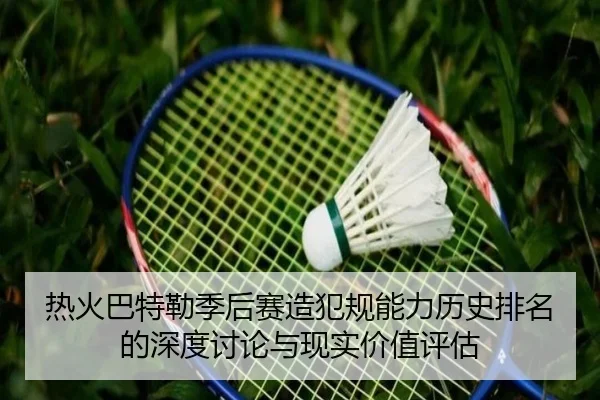 热火巴特勒季后赛造犯规能力历史排名的深度讨论与现实价值评估