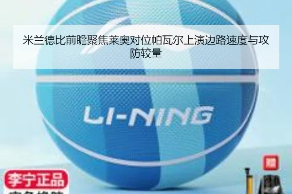 米兰德比前瞻聚焦莱奥对位帕瓦尔上演边路速度与攻防较量
