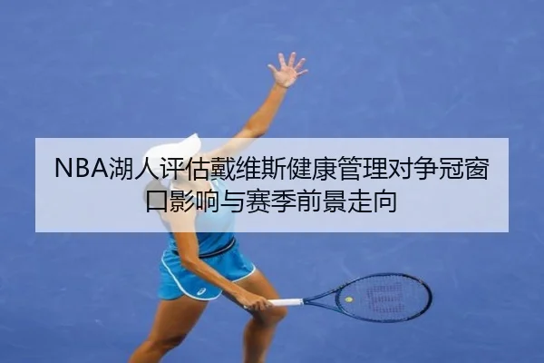 NBA湖人评估戴维斯健康管理对争冠窗口影响与赛季前景走向