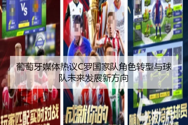 葡萄牙媒体热议C罗国家队角色转型与球队未来发展新方向
