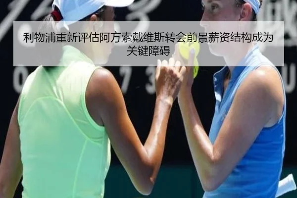 利物浦重新评估阿方索戴维斯转会前景薪资结构成为关键障碍