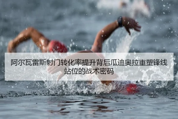 阿尔瓦雷斯射门转化率提升背后瓜迪奥拉重塑锋线站位的战术密码