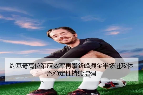 约基奇高位策应效率再攀新峰掘金半场进攻体系稳定性持续增强